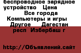 беспроводное зарядное устройство › Цена ­ 2 190 - Все города Компьютеры и игры » Другое   . Дагестан респ.,Избербаш г.
